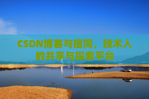 CSDN博客与搜同，技术人的共享与探索平台
